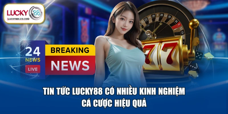 Tin tức LUCKY88 có nhiều kinh nghiệm cá cược hiệu quả